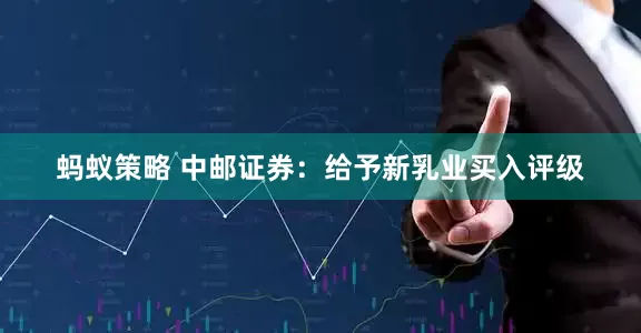 蚂蚁策略 中邮证券：给予新乳业买入评级