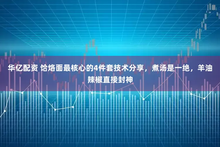 华亿配资 饸烙面最核心的4件套技术分享，煮汤是一绝，羊油辣椒直接封神