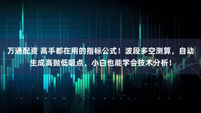 万通配资 高手都在用的指标公式！波段多空测算，自动生成高抛低吸点，小白也能学会技术分析！