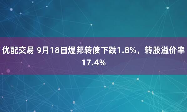 优配交易 9月18日煜邦转债下跌1.8%，转股溢价率17.4%