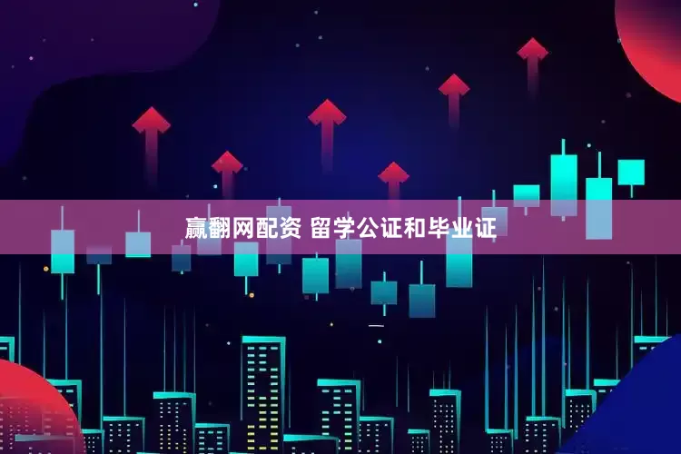 赢翻网配资 留学公证和毕业证