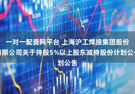 一对一配资网平台 上海沪工焊接集团股份有限公司关于持股5%以上股东减持股份计划公告